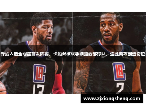 乔治入选全明星首发阵容，快船双核联手领跑西部球队，连胜助攻创造奇迹