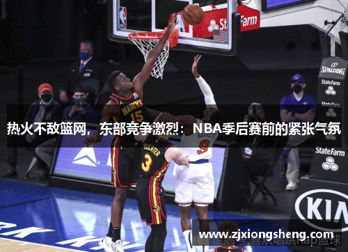 热火不敌篮网，东部竞争激烈：NBA季后赛前的紧张气氛