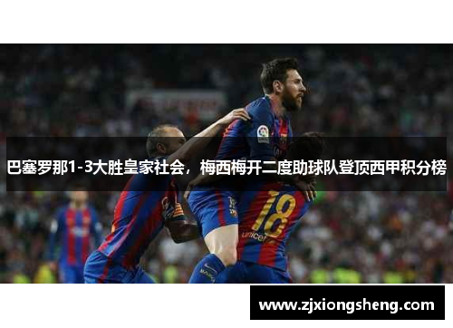 巴塞罗那1-3大胜皇家社会，梅西梅开二度助球队登顶西甲积分榜