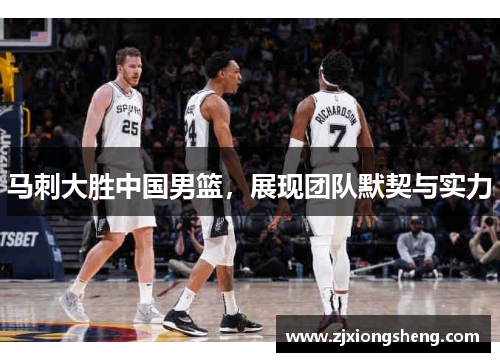 马刺大胜中国男篮，展现团队默契与实力