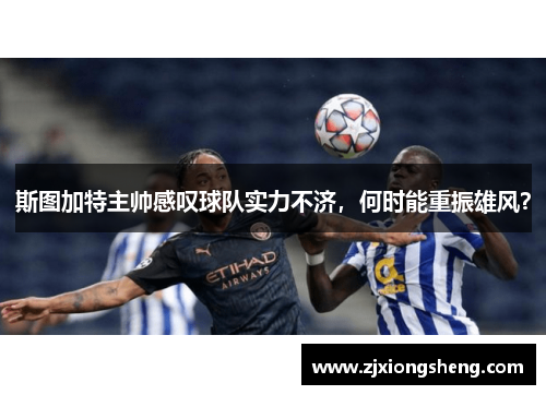 斯图加特主帅感叹球队实力不济，何时能重振雄风？