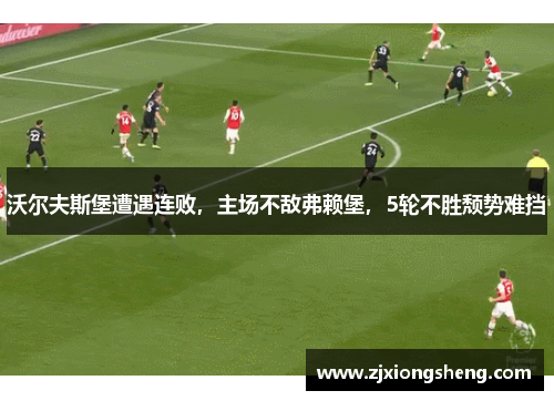 沃尔夫斯堡遭遇连败，主场不敌弗赖堡，5轮不胜颓势难挡