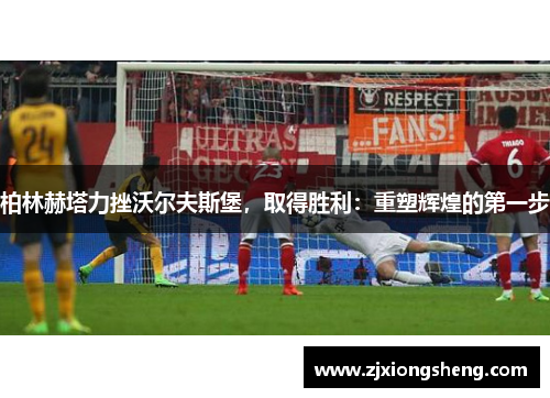 柏林赫塔力挫沃尔夫斯堡，取得胜利：重塑辉煌的第一步
