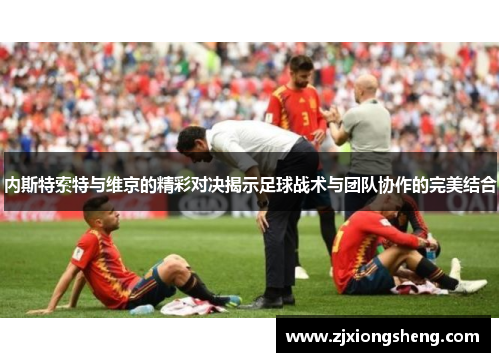 内斯特索特与维京的精彩对决揭示足球战术与团队协作的完美结合