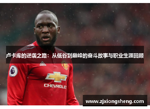卢卡库的逆袭之路：从低谷到巅峰的奋斗故事与职业生涯回顾