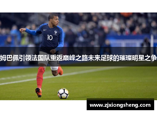 姆巴佩引领法国队重返巅峰之路未来足球的璀璨明星之争