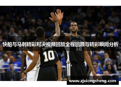 快船与马刺精彩对决视频回放全程回顾与精彩瞬间分析