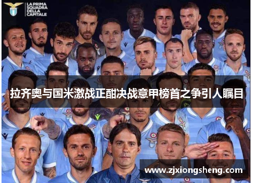 拉齐奥与国米激战正酣决战意甲榜首之争引人瞩目