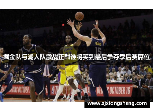 掘金队与湖人队激战正酣谁将笑到最后争夺季后赛席位