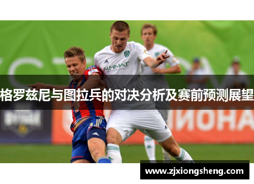 格罗兹尼与图拉兵的对决分析及赛前预测展望