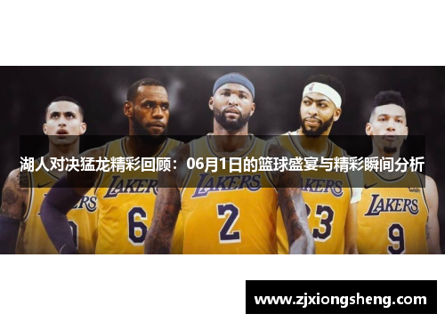 湖人对决猛龙精彩回顾：06月1日的篮球盛宴与精彩瞬间分析