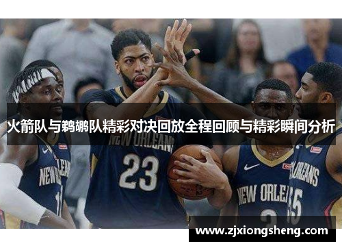 火箭队与鹈鹕队精彩对决回放全程回顾与精彩瞬间分析