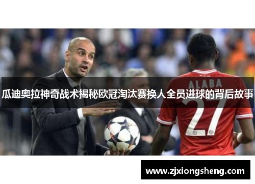 瓜迪奥拉神奇战术揭秘欧冠淘汰赛换人全员进球的背后故事