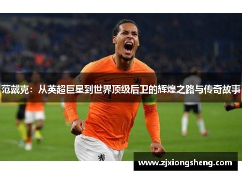 范戴克：从英超巨星到世界顶级后卫的辉煌之路与传奇故事