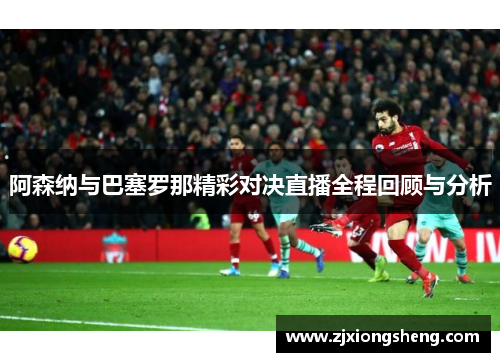 阿森纳与巴塞罗那精彩对决直播全程回顾与分析