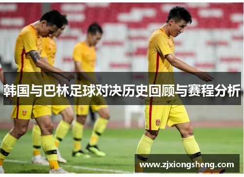 韩国与巴林足球对决历史回顾与赛程分析