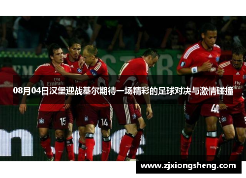 08月04日汉堡迎战基尔期待一场精彩的足球对决与激情碰撞
