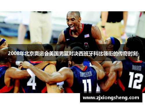 2008年北京奥运会美国男篮对决西班牙科比领衔的传奇时刻
