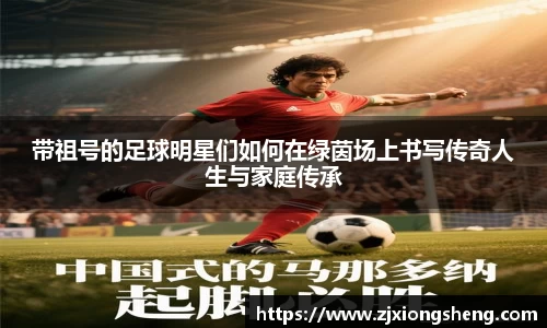 带祖号的足球明星们如何在绿茵场上书写传奇人生与家庭传承