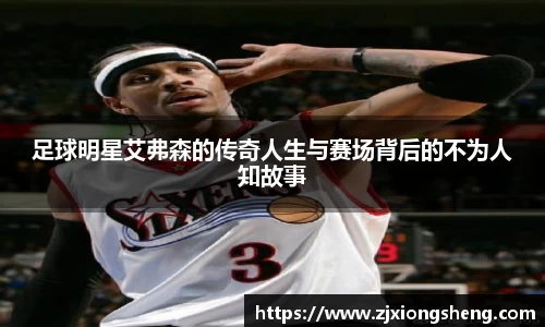 足球明星艾弗森的传奇人生与赛场背后的不为人知故事