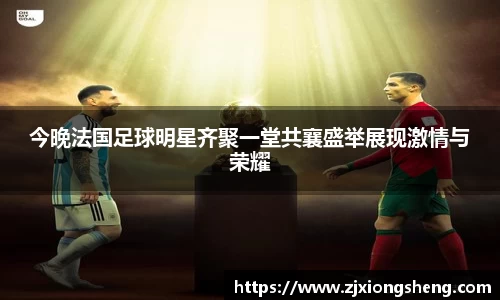 今晚法国足球明星齐聚一堂共襄盛举展现激情与荣耀