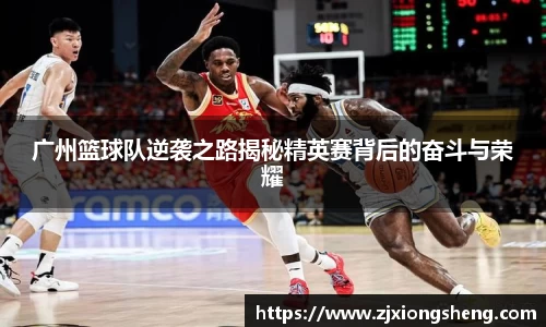 广州篮球队逆袭之路揭秘精英赛背后的奋斗与荣耀