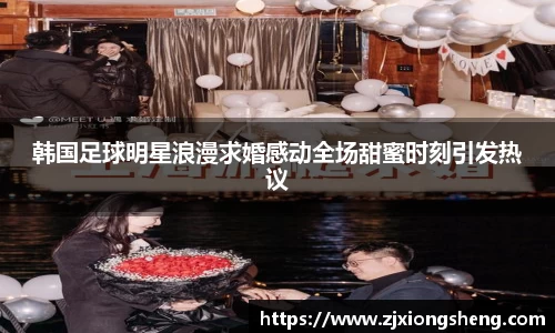 韩国足球明星浪漫求婚感动全场甜蜜时刻引发热议